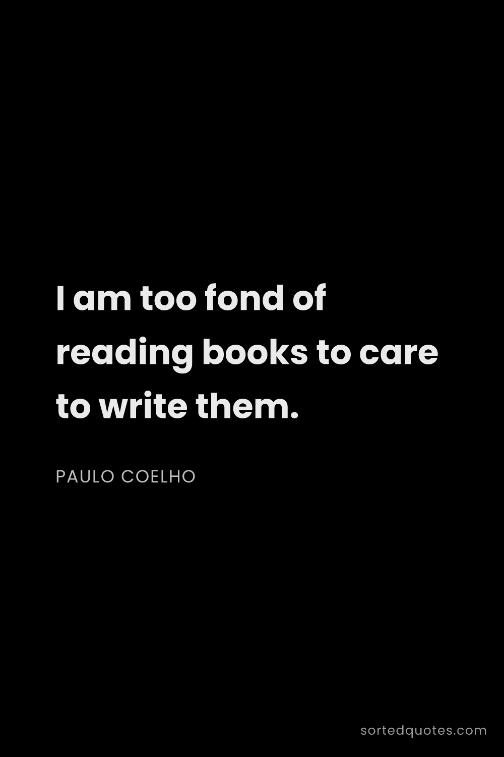 Quote by Paulo Coelho: "I am too fond of reading books to care to write th..."