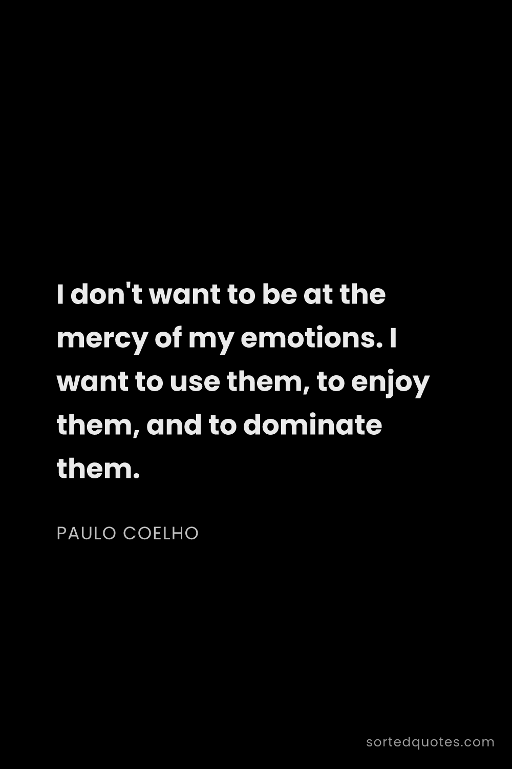 Quote by Paulo Coelho: "I don't want to be at the mercy of my emotions. I ..."