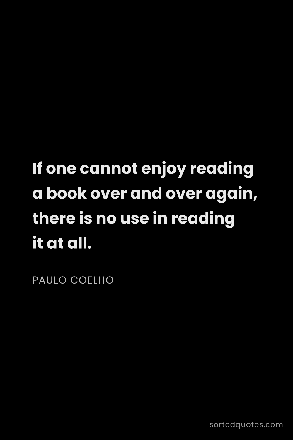 Quote by Paulo Coelho: "If one cannot enjoy reading a book over and over a..."