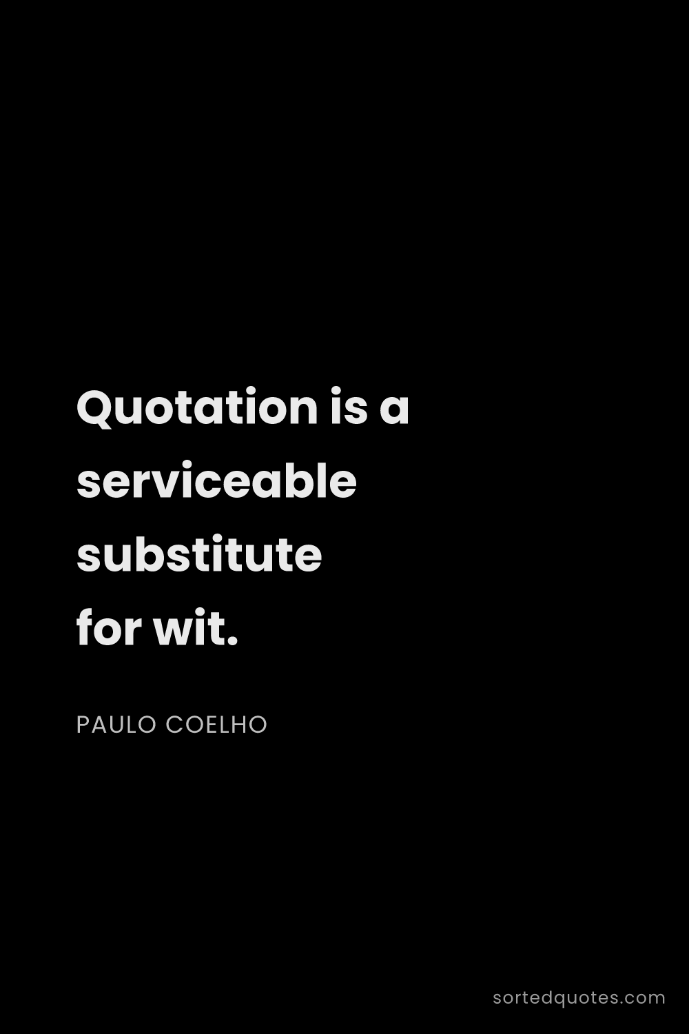 Quote by Paulo Coelho: "Quotation is a serviceable substitute for wit...."