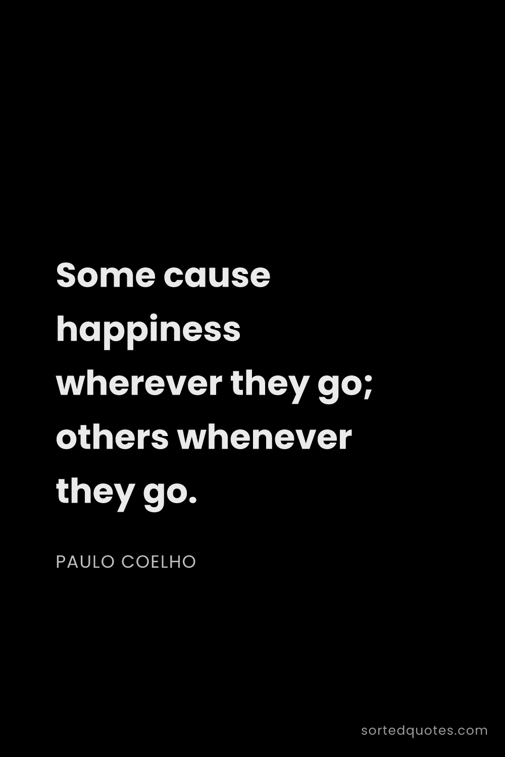 Quote by Paulo Coelho: "Some cause happiness wherever they go; others when..."