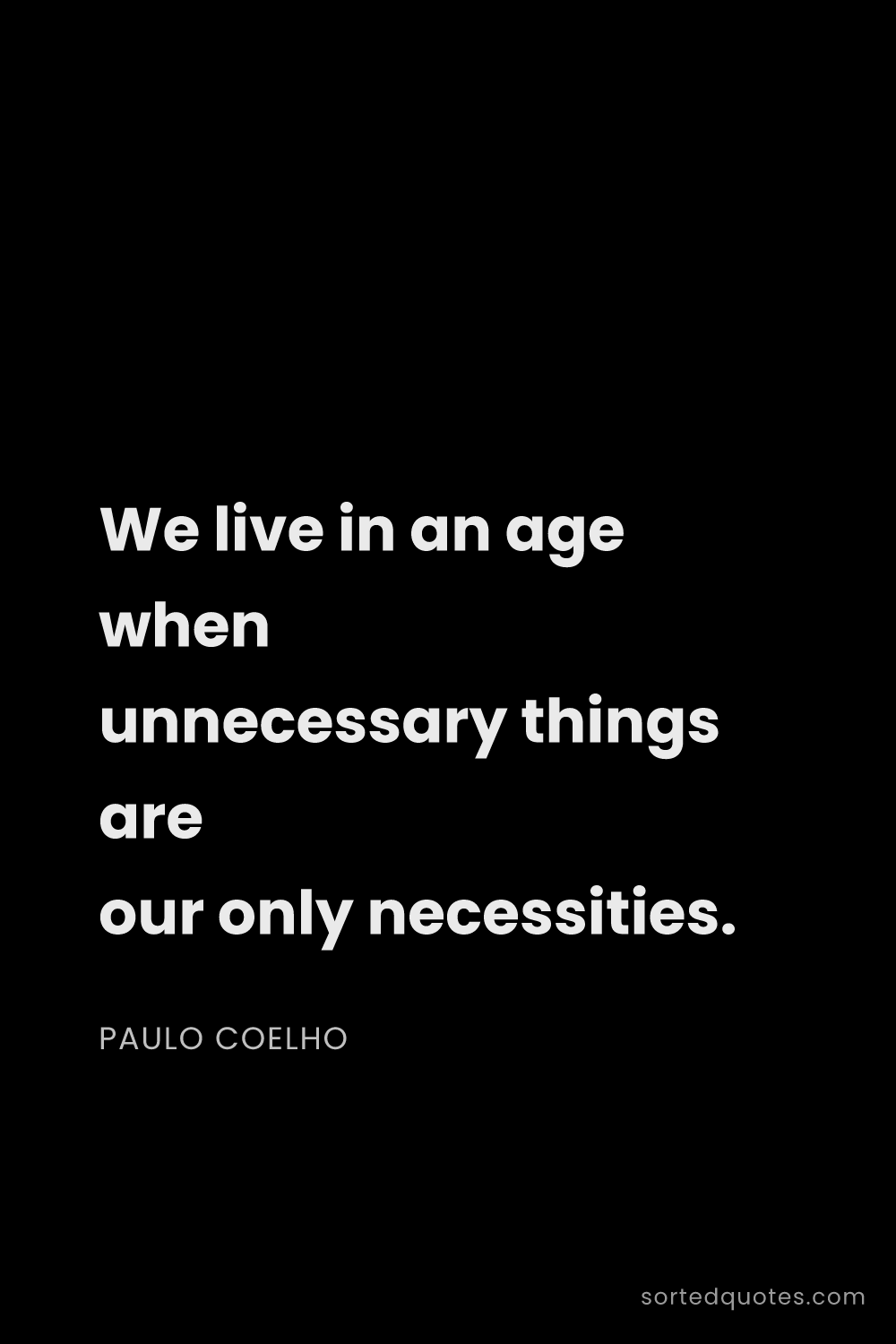 Quote by Paulo Coelho: "We live in an age when unnecessary things are our ..."