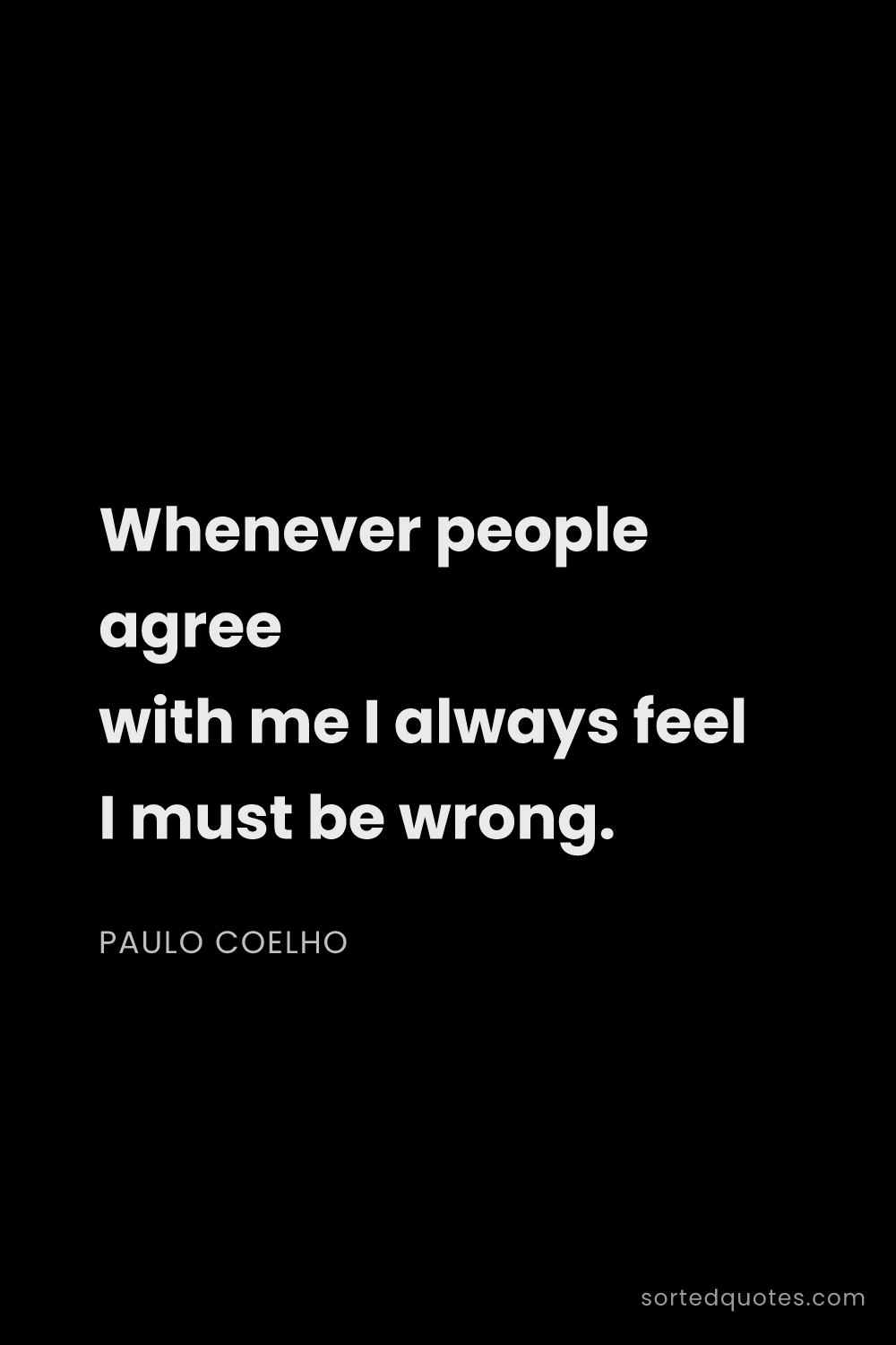 Quote by Paulo Coelho: "Whenever people agree with me I always feel I must..."