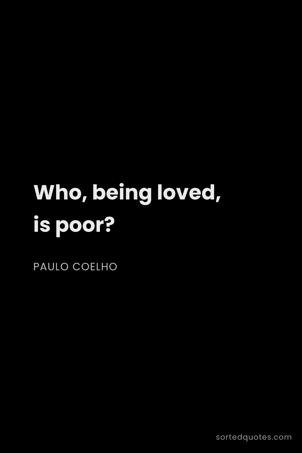 Quote by Paulo Coelho: "Who, being loved, is poor?..."