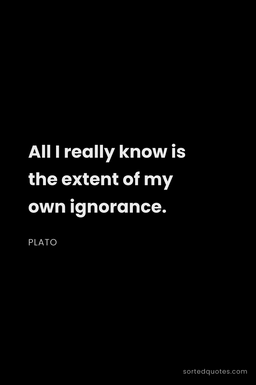 Quote by Plato: "All I really know is the extent of my own ignoranc..."