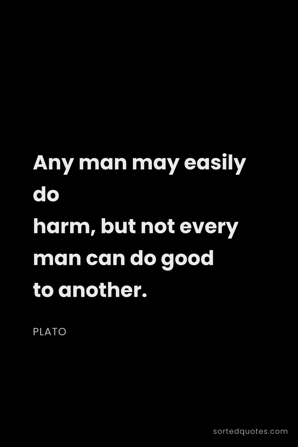 Quote by Plato: "Any man may easily do harm, but not every man can ..."