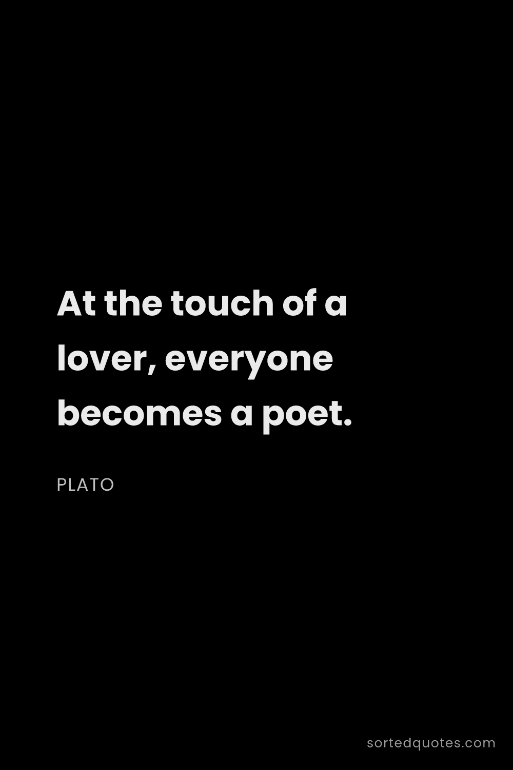 Quote by Plato: "At the touch of a lover, everyone becomes a poet...."
