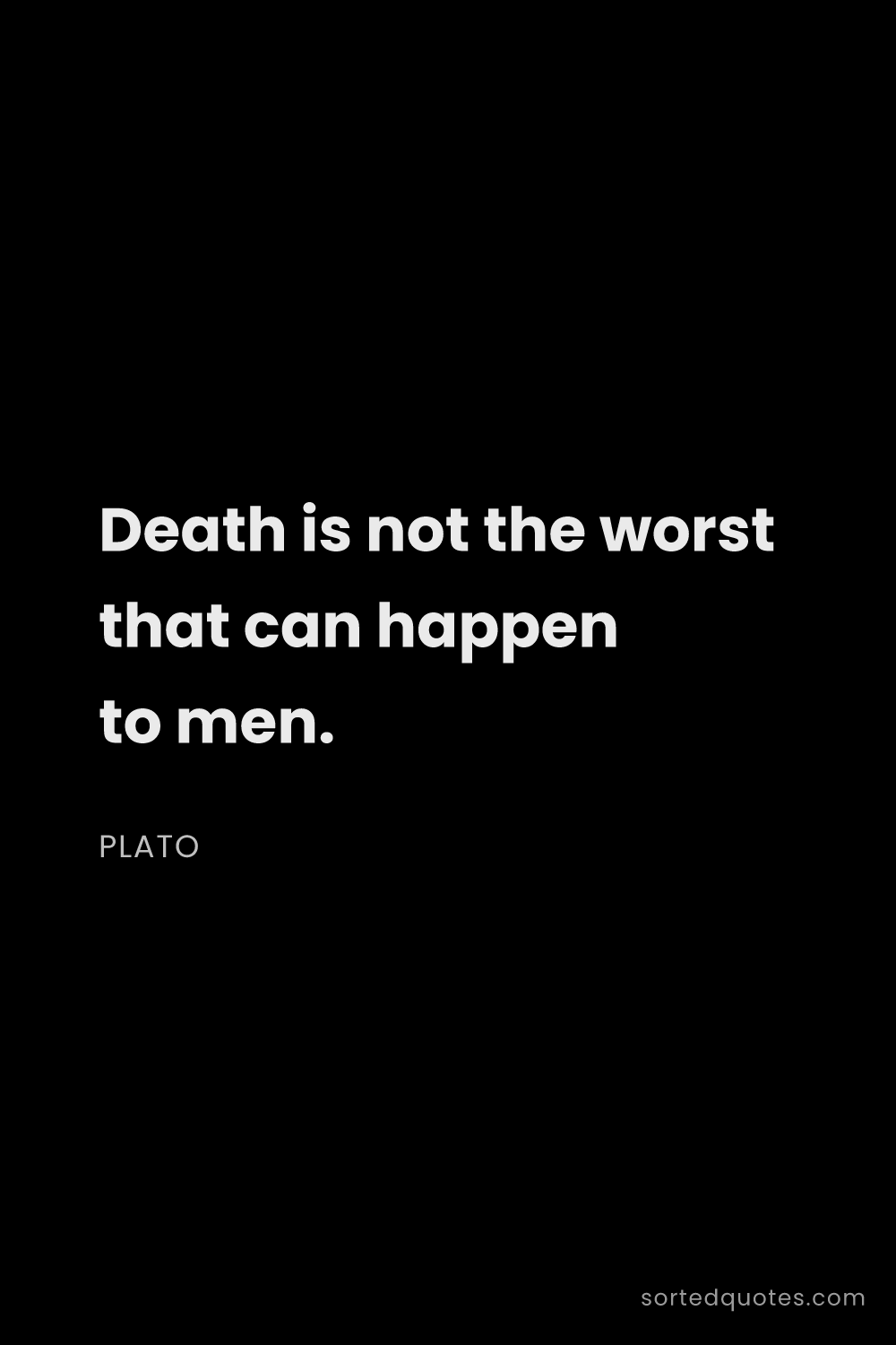 Quote by Plato: "Death is not the worst that can happen to men...."