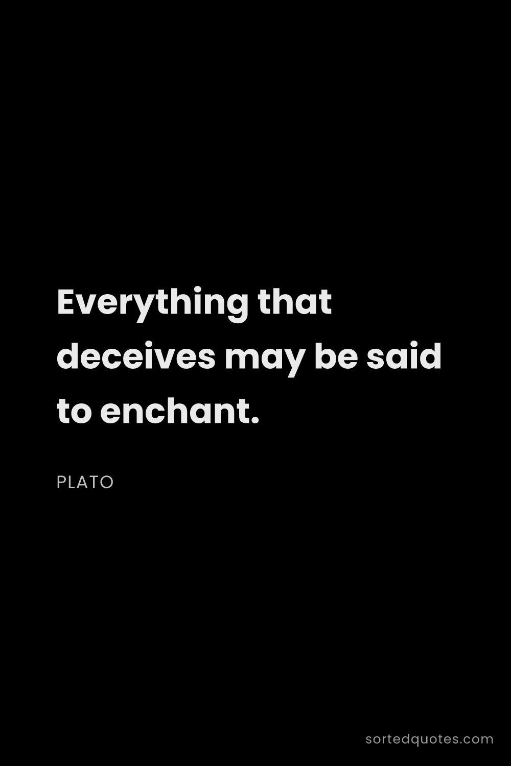 Quote by Plato: "Everything that deceives may be said to enchant...."