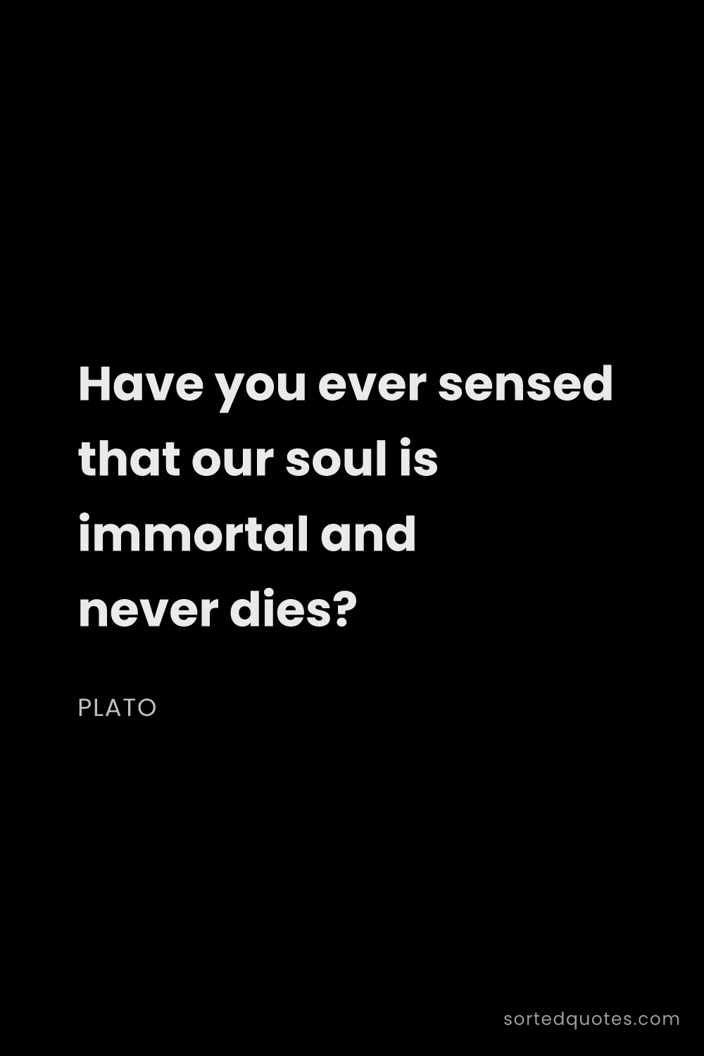 Quote by Plato: "Have you ever sensed that our soul is immortal and..."