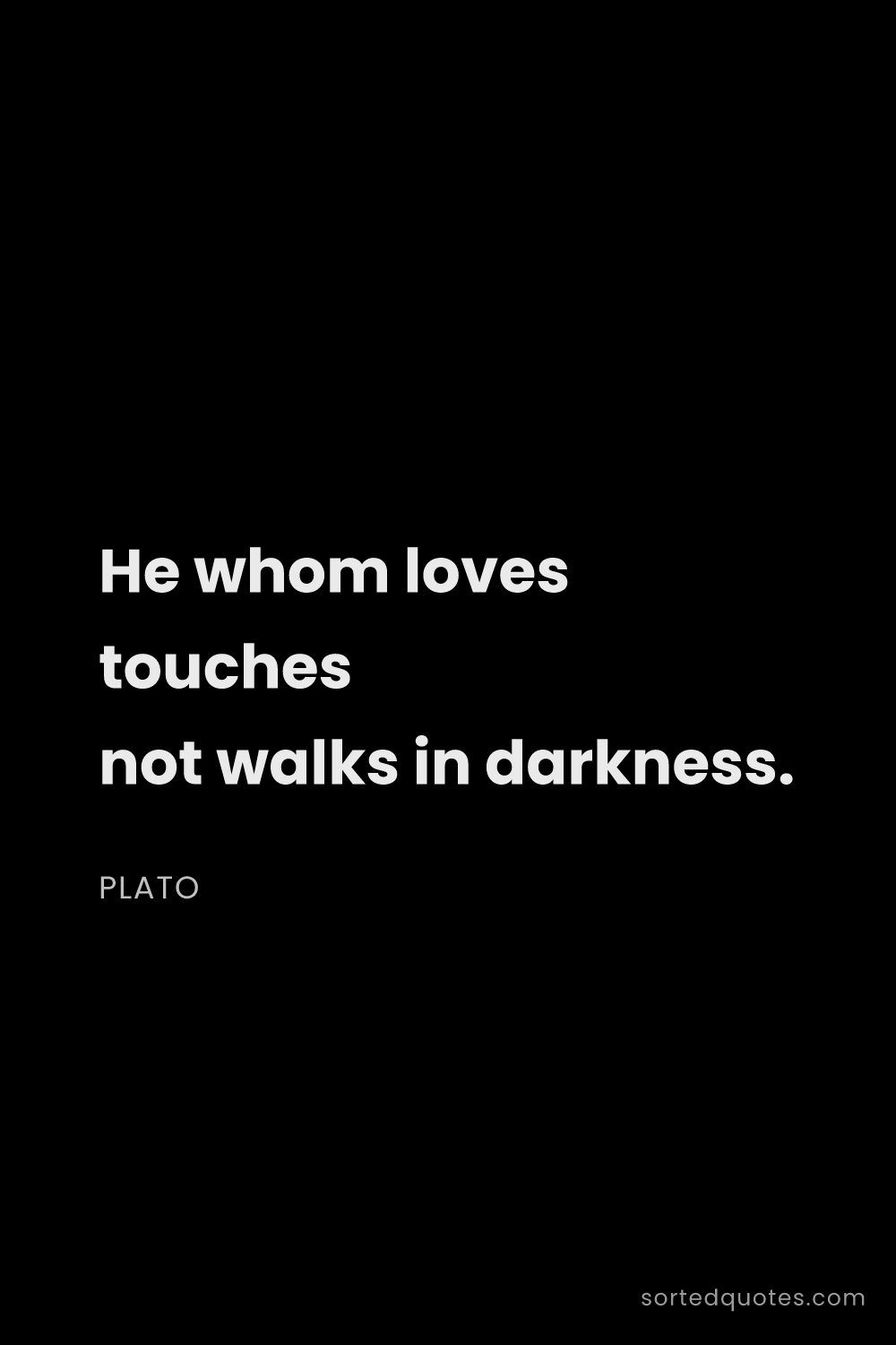 Quote by Plato: "He whom loves touches not walks in darkness...."