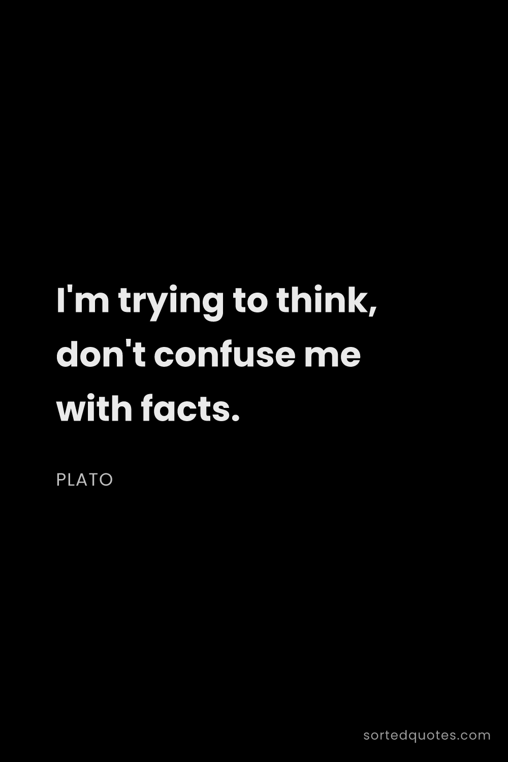 Quote by Plato: "I'm trying to think, don't confuse me with facts...."