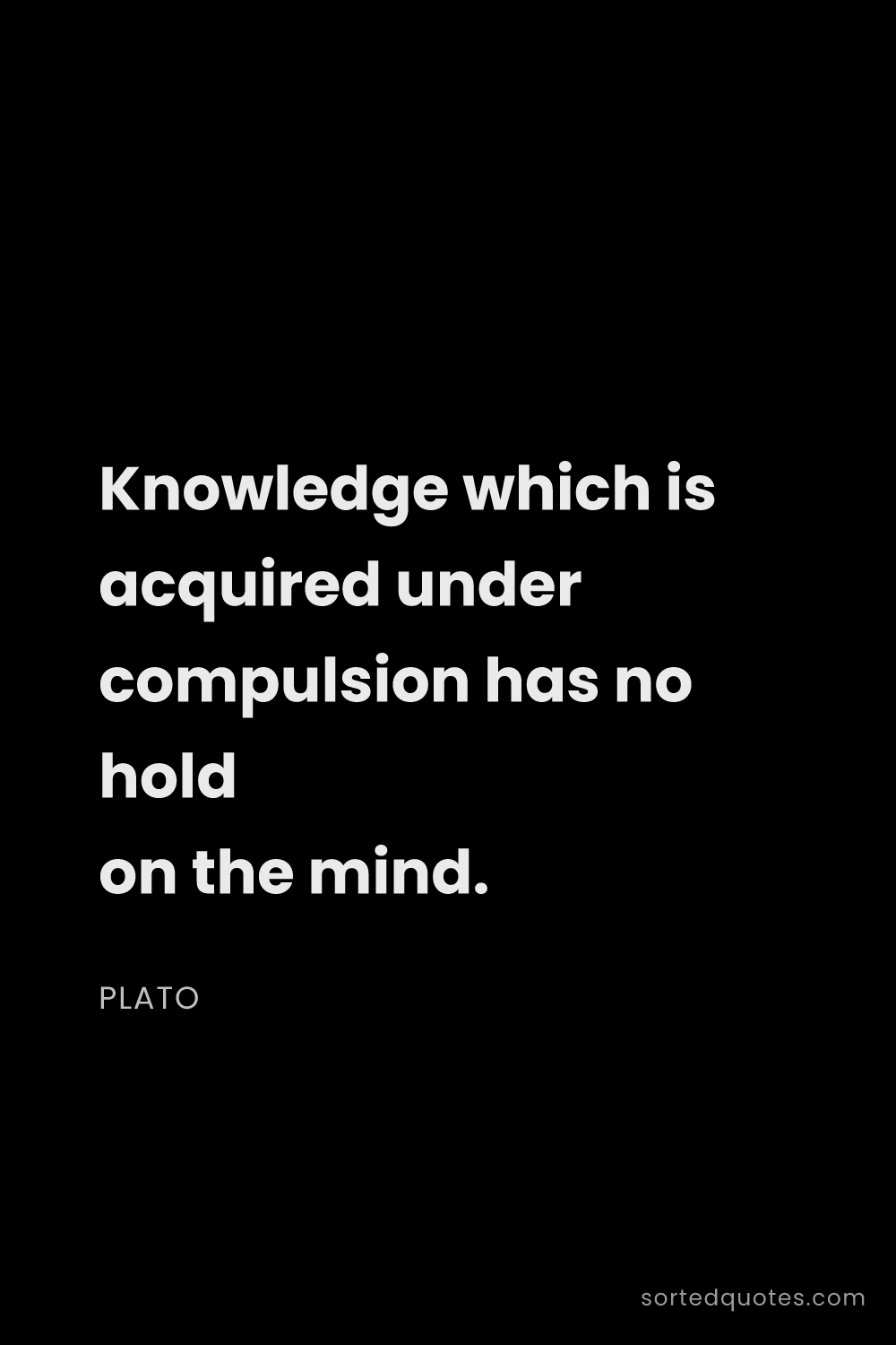 Quote by Plato: "Knowledge which is acquired under compulsion has n..."