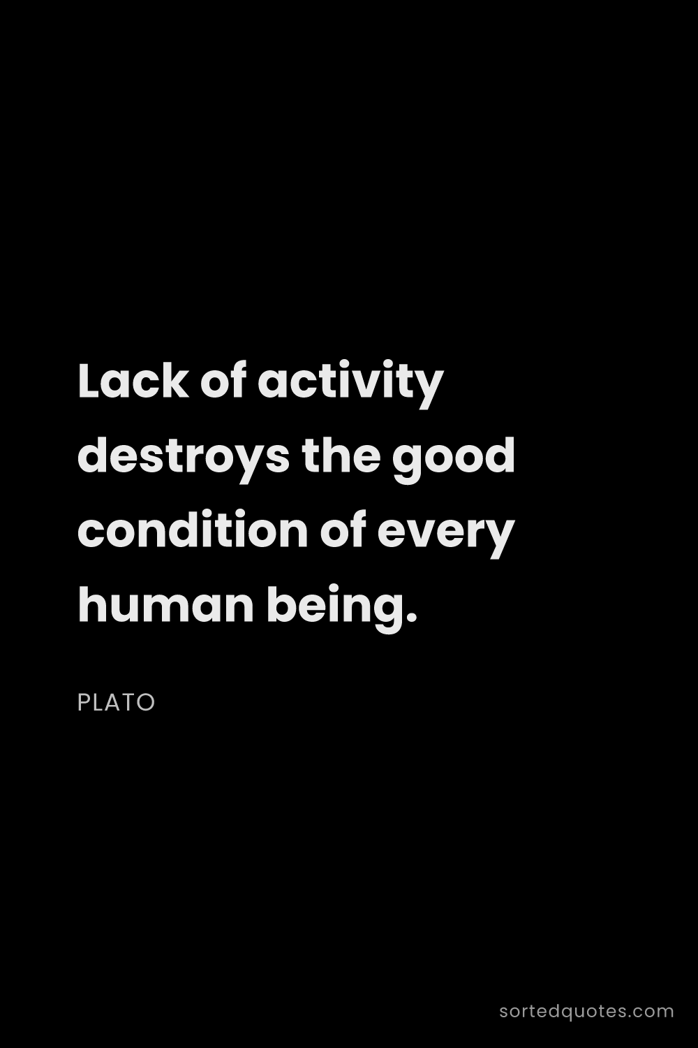 Quote by Plato: "Lack of activity destroys the good condition of ev..."
