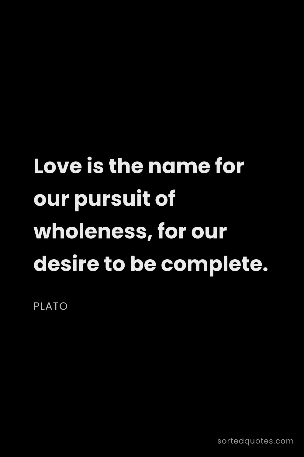 Quote by Plato: "Love is the name for our pursuit of wholeness, for..."