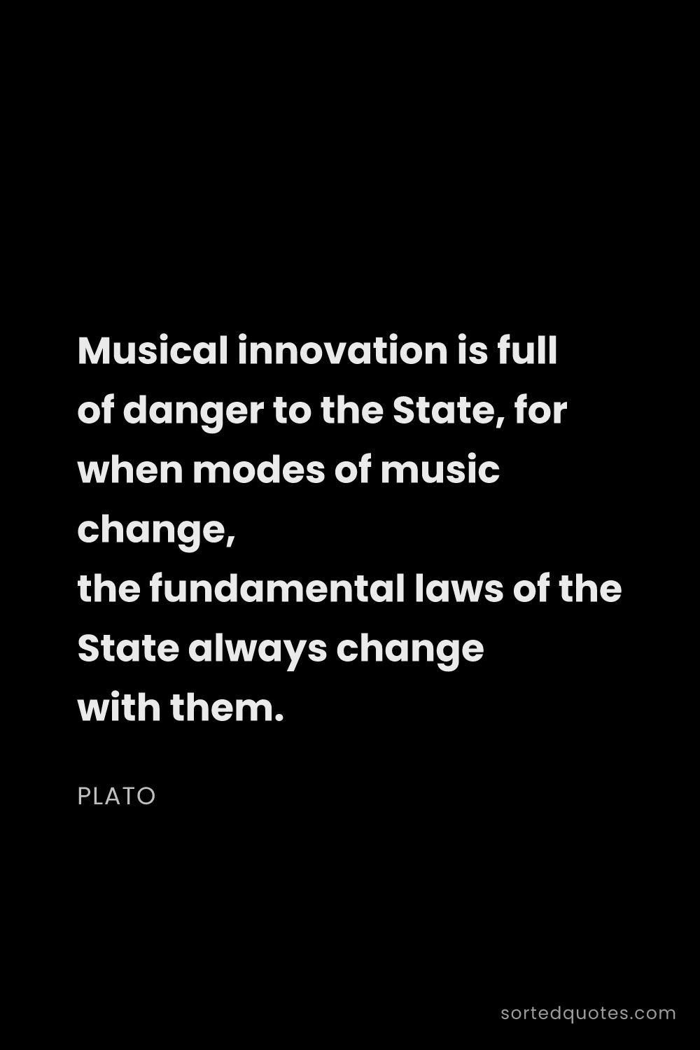 Quote by Plato: "Musical innovation is full of danger to the State,..."