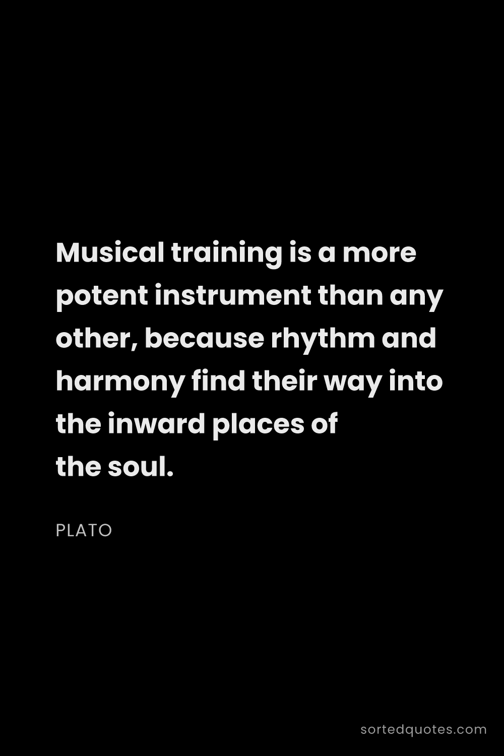 Quote by Plato: "Musical training is a more potent instrument than ..."