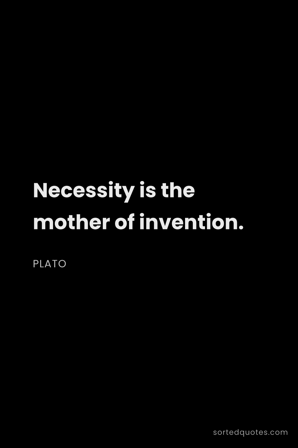 Quote by Plato: "Necessity is the mother of invention...."