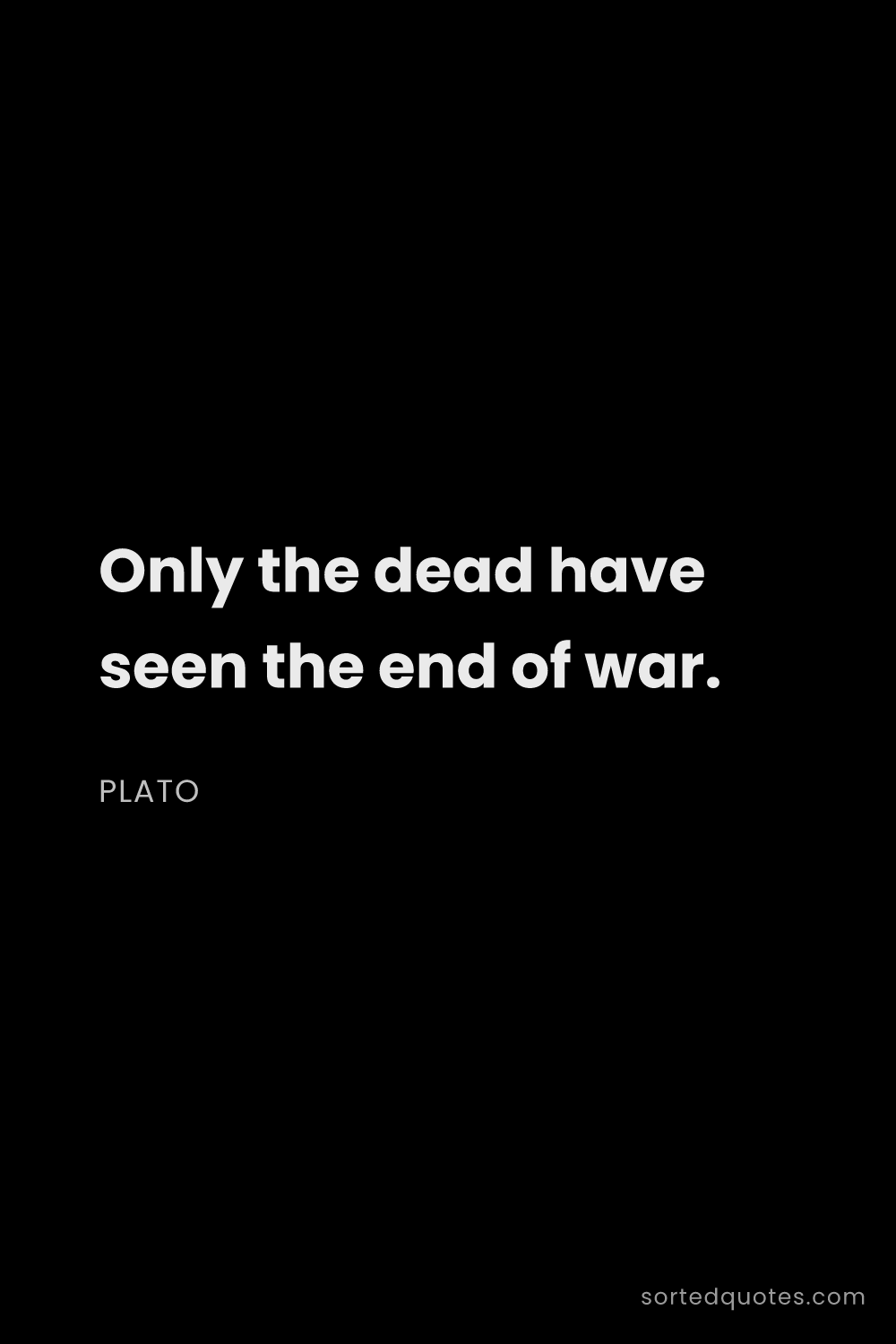 Quote by Plato: "Only the dead have seen the end of war...."