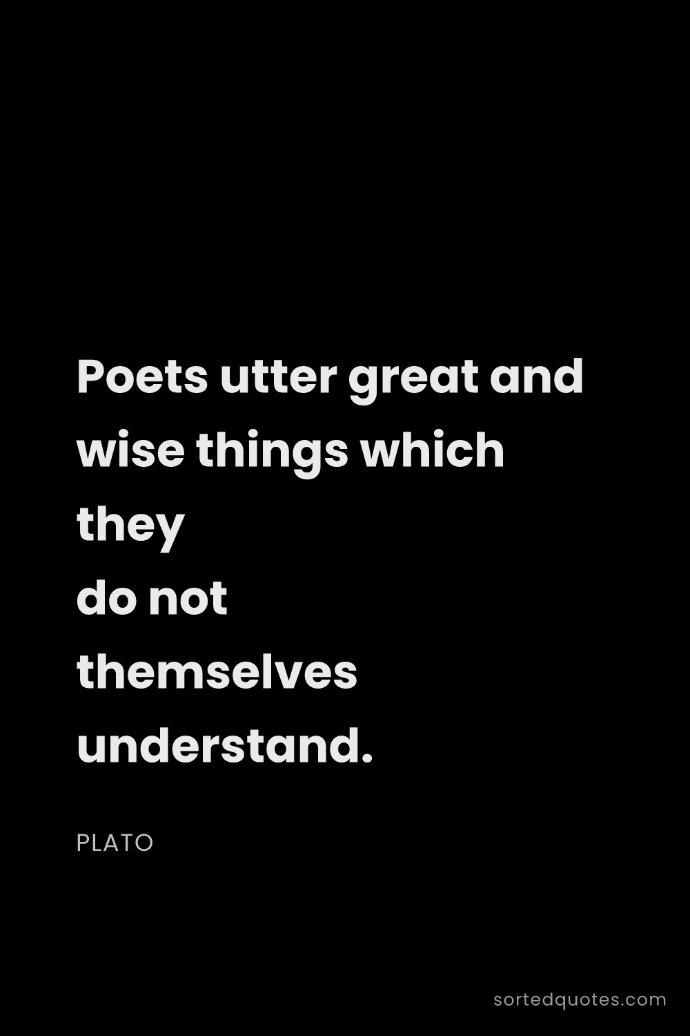 Quote by Plato: "Poets utter great and wise things which they do no..."