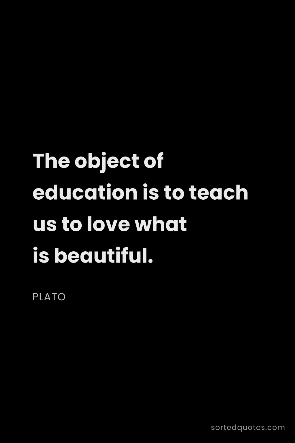 Quote by Plato: "The object of education is to teach us to love wha..."