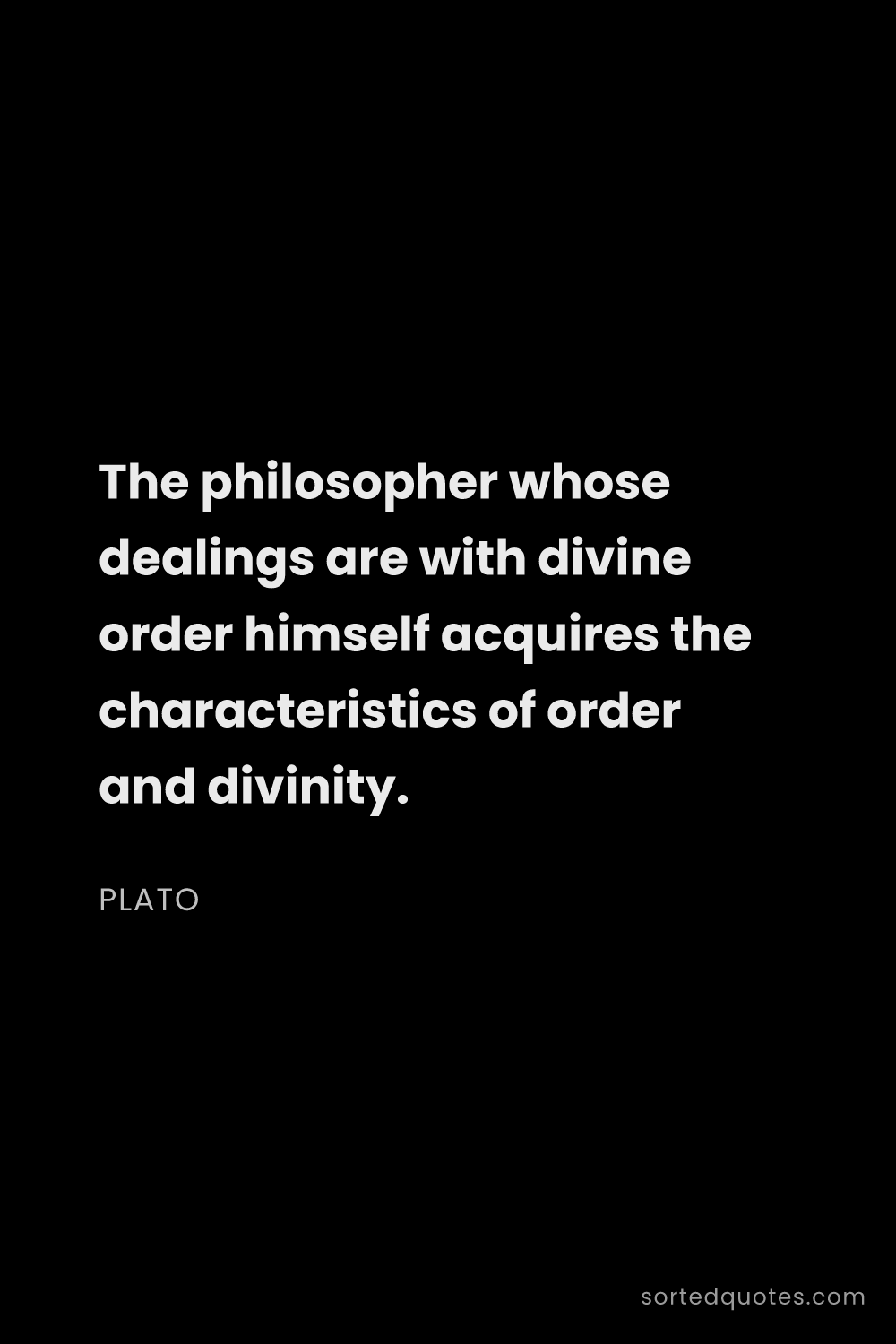 Quote by Plato: "The philosopher whose dealings are with divine ord..."