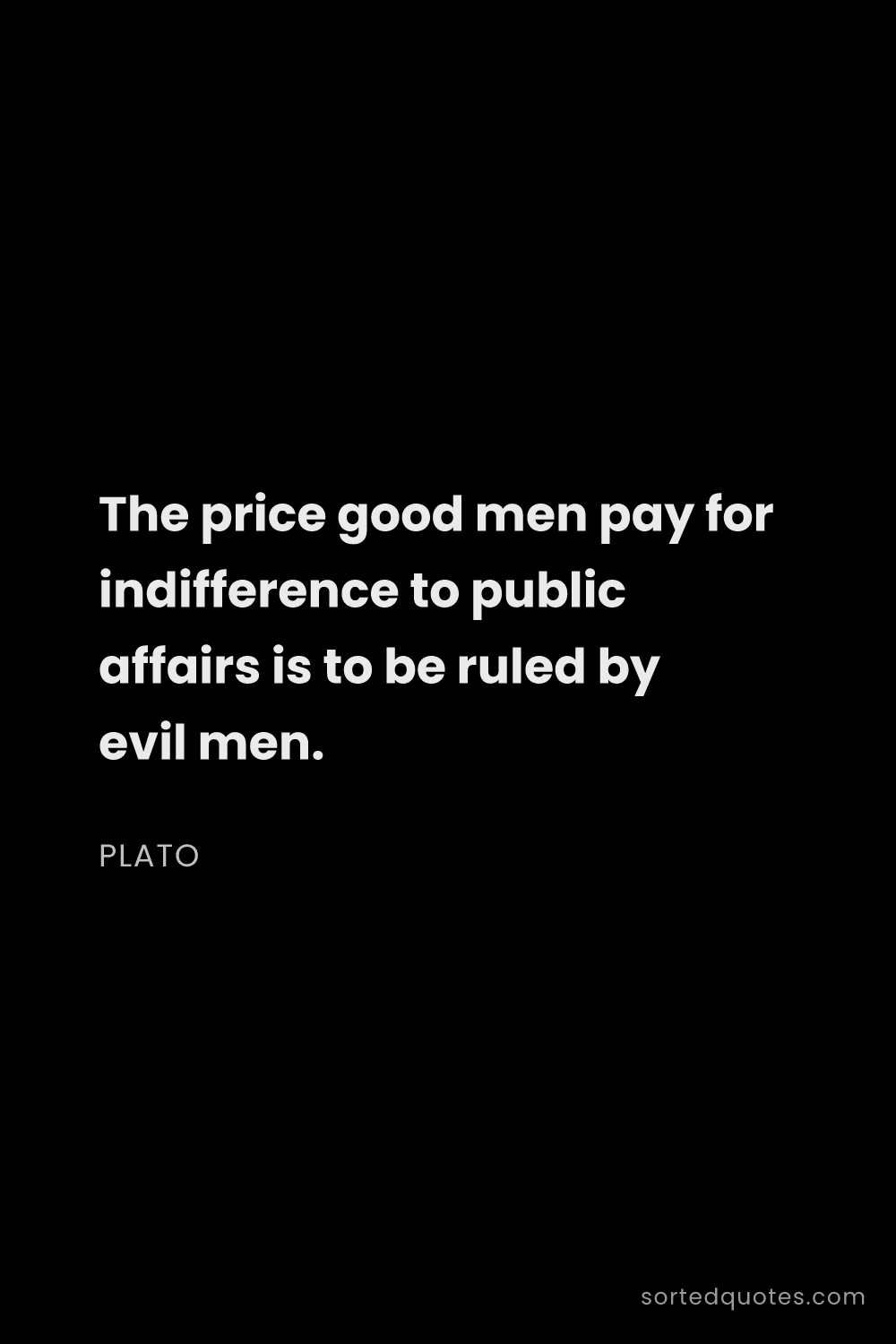 Quote by Plato: "The price good men pay for indifference to public ..."