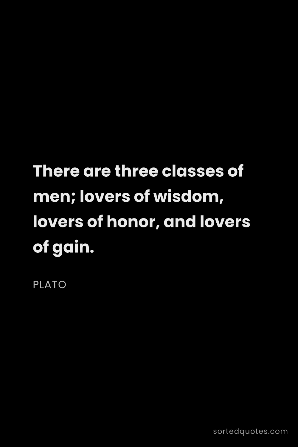 Quote by Plato: "There are three classes of men; lovers of wisdom, ..."