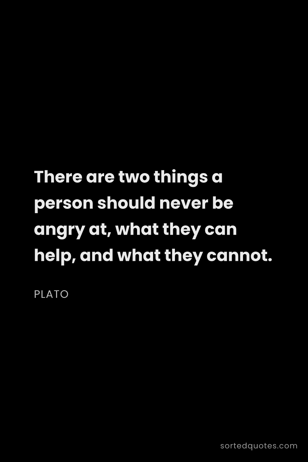 Quote by Plato: "There are two things a person should never be angr..."
