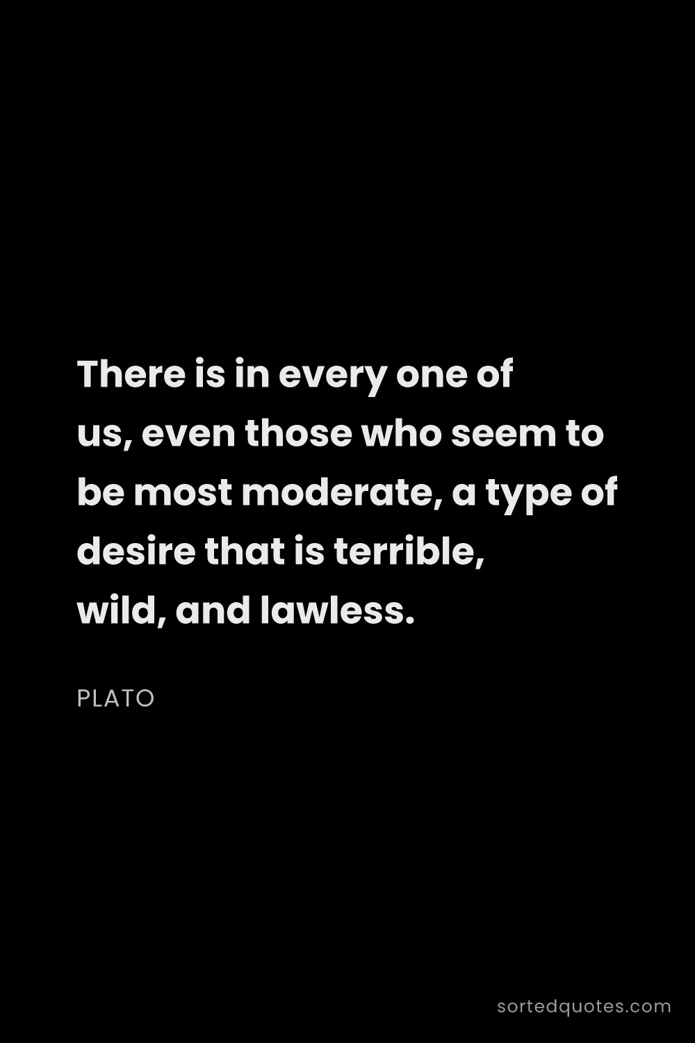 Quote by Plato: "There is in every one of us, even those who seem t..."