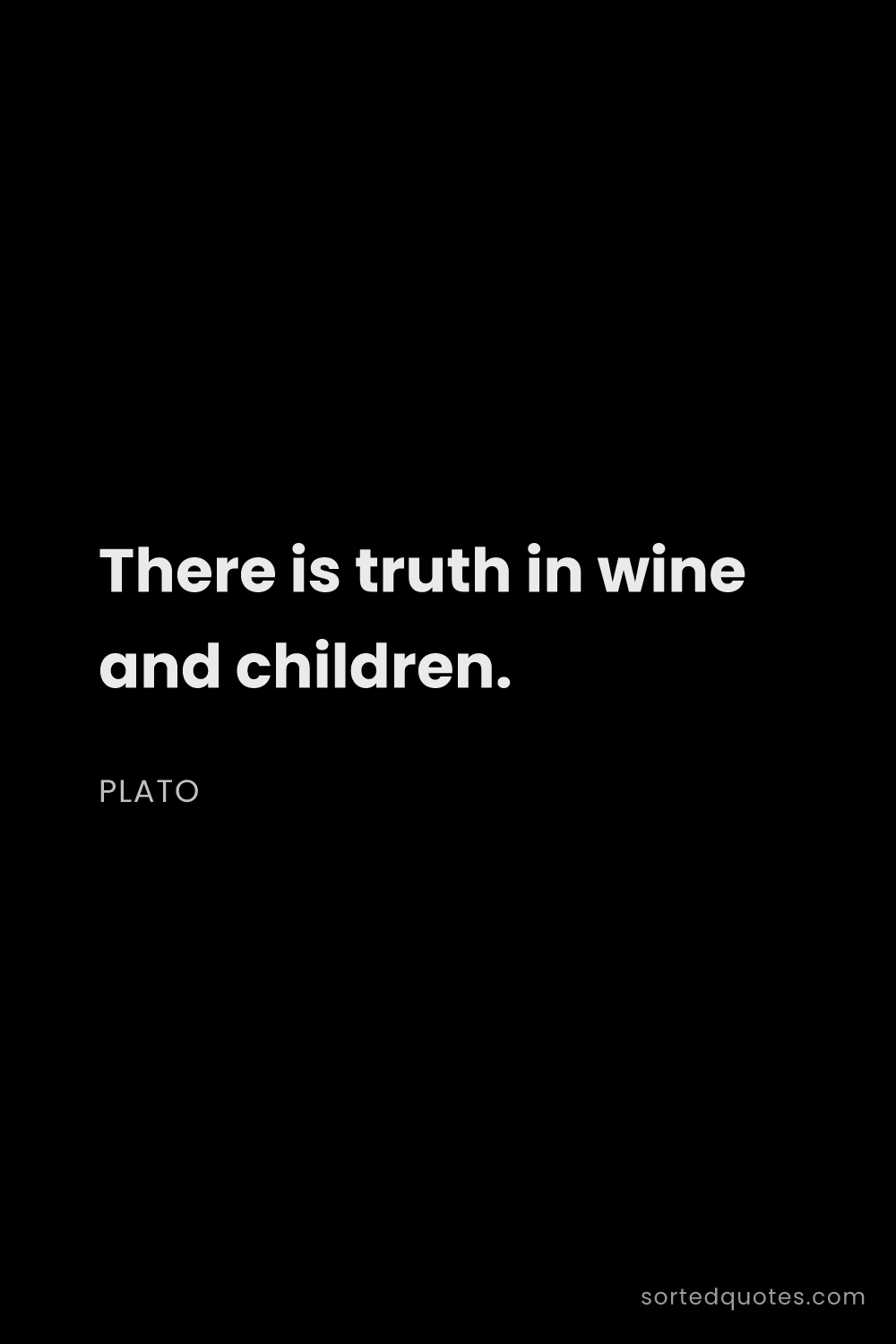Quote by Plato: "There is truth in wine and children...."