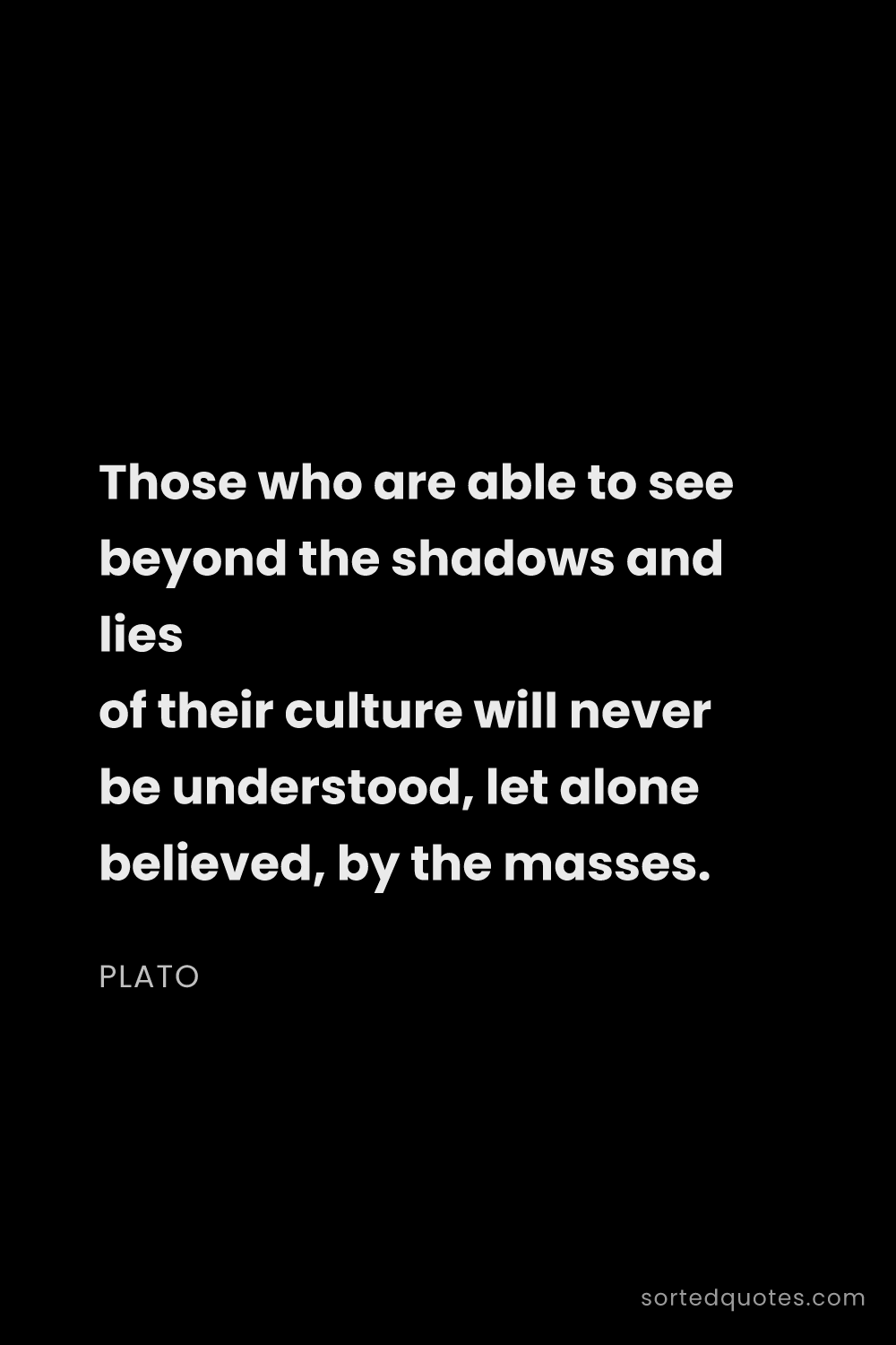 Quote by Plato: "Those who are able to see beyond the shadows and l..."