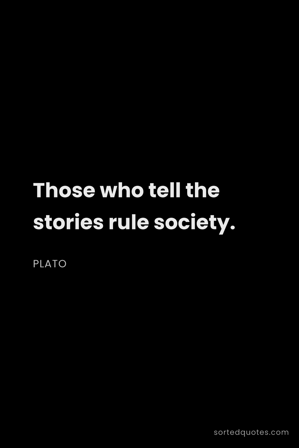 Quote by Plato: "Those who tell the stories rule society...."