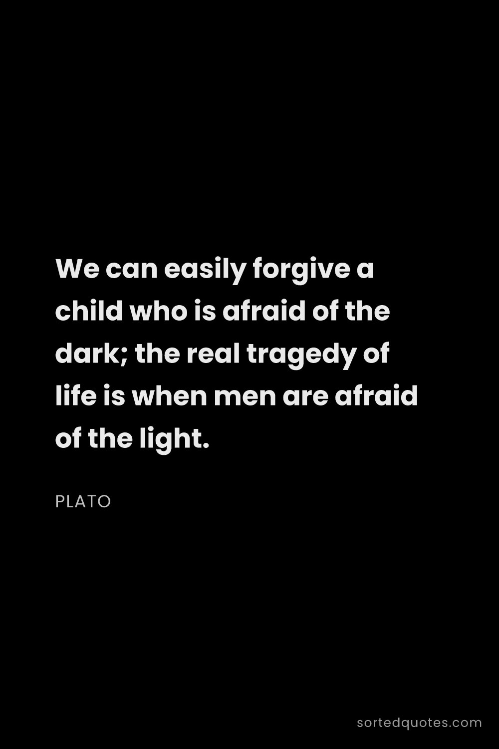 Quote by Plato: "We can easily forgive a child who is afraid of the..."