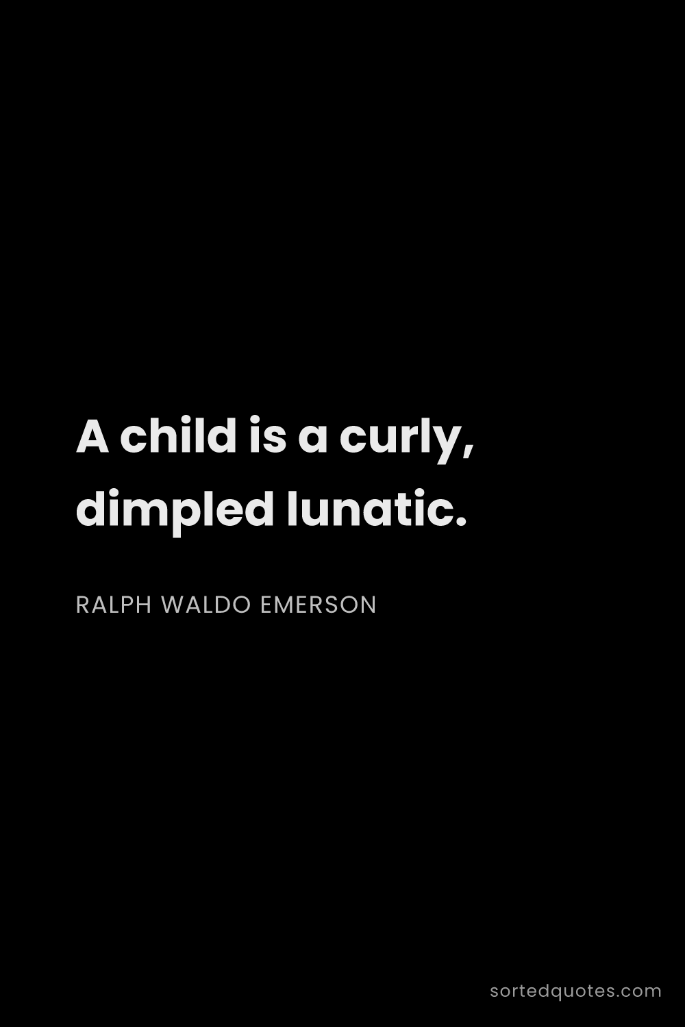 Quote by Ralph Waldo Emerson: "A child is a curly, dimpled lunatic...."