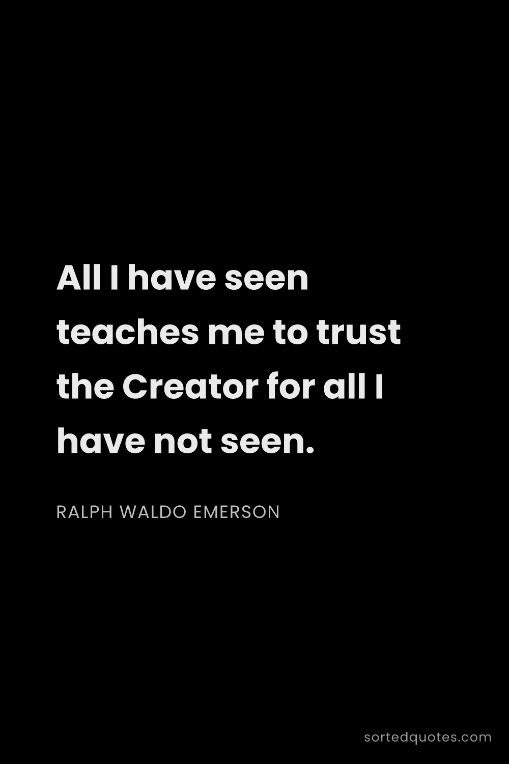 Quote by Ralph Waldo Emerson: "All I have seen teaches me to trust the Creator fo..."