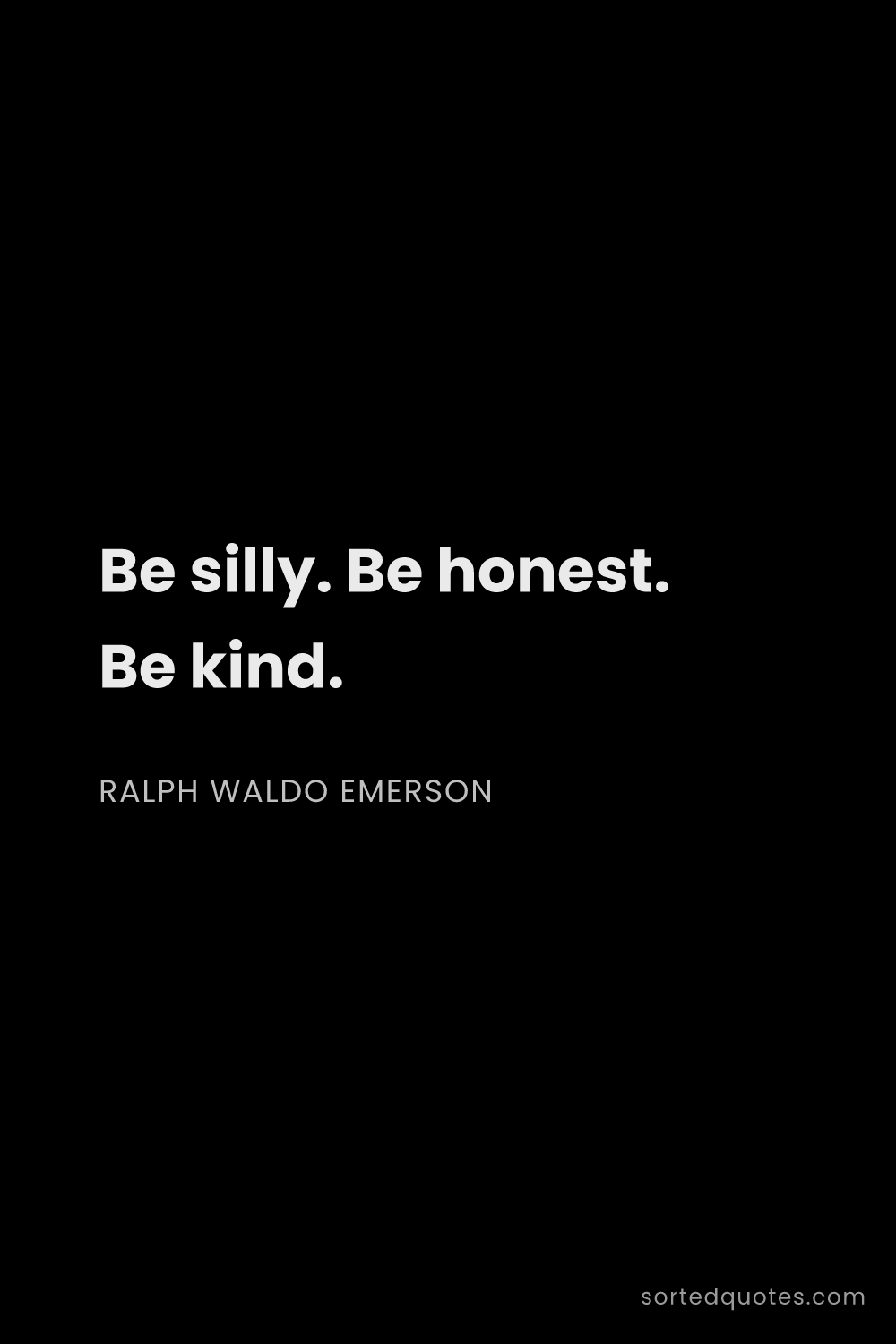 Quote by Ralph Waldo Emerson: "Be silly. Be honest. Be kind...."