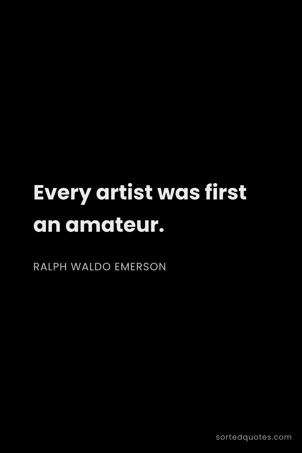 Quote by Ralph Waldo Emerson: "Every artist was first an amateur...."