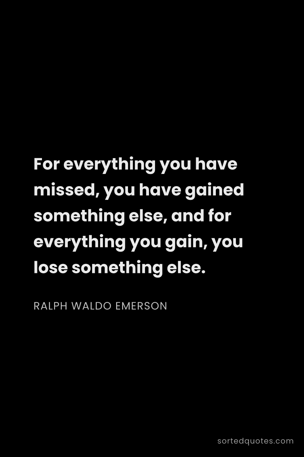 Quote by Ralph Waldo Emerson: "For everything you have missed, you have gained so..."