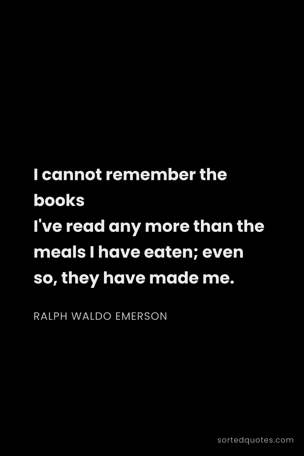 Quote by Ralph Waldo Emerson: "I cannot remember the books I've read any more tha..."