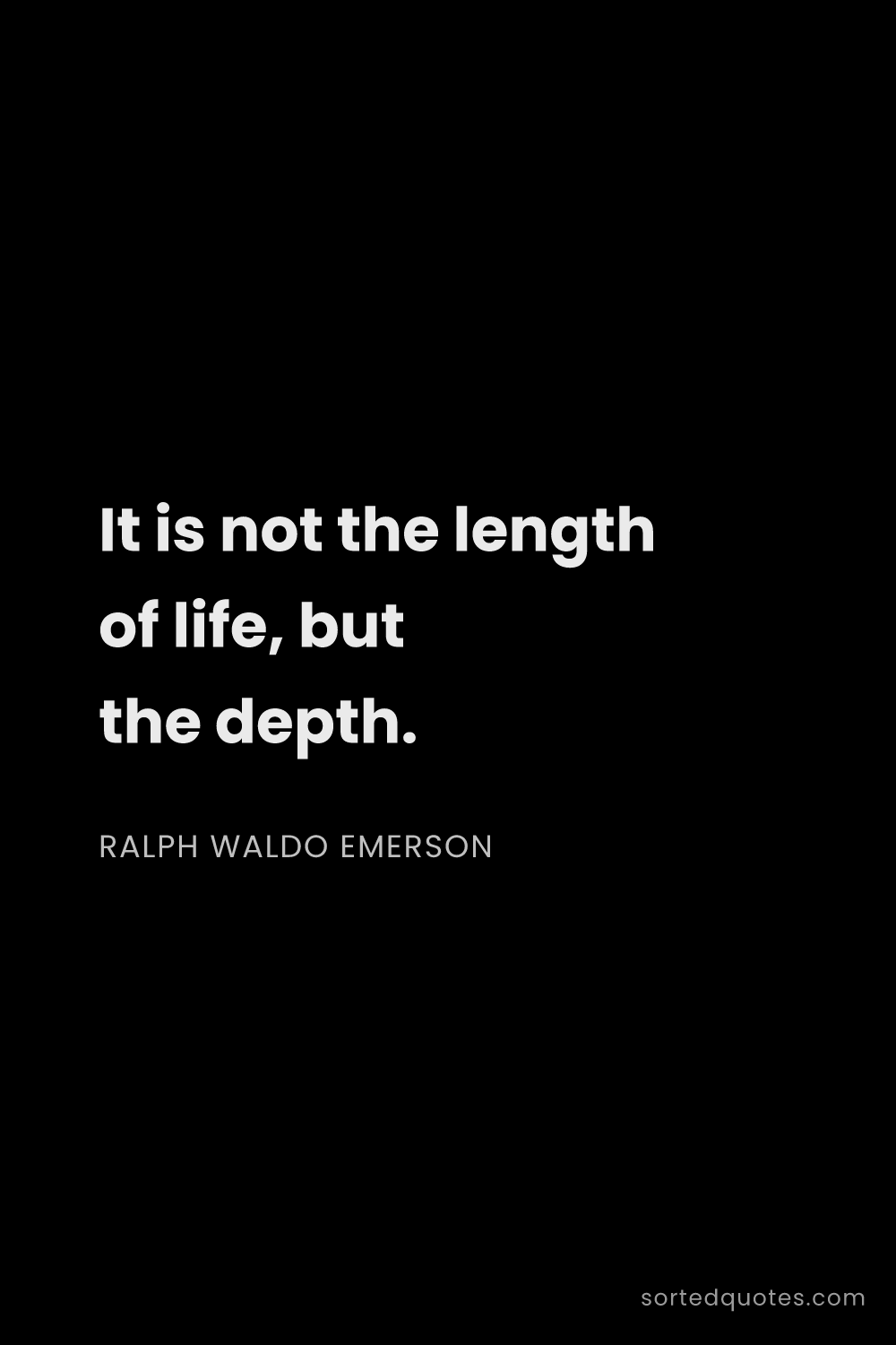 Quote by Ralph Waldo Emerson: "It is not the length of life, but the depth...."