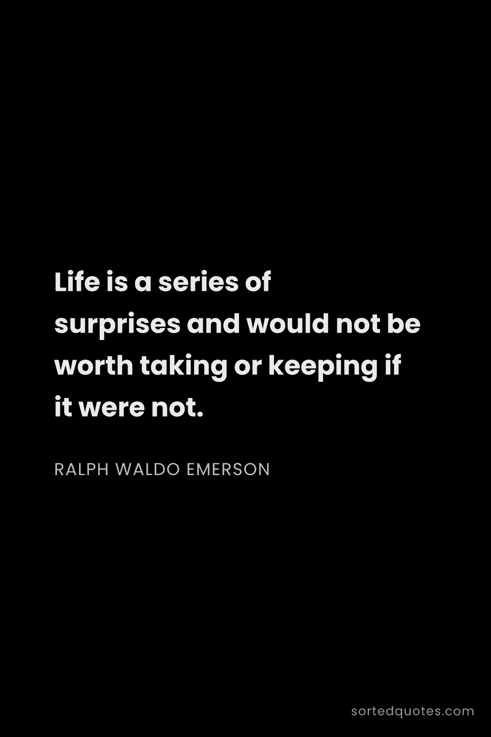 Quote by Ralph Waldo Emerson: "Life is a series of surprises and would not be wor..."