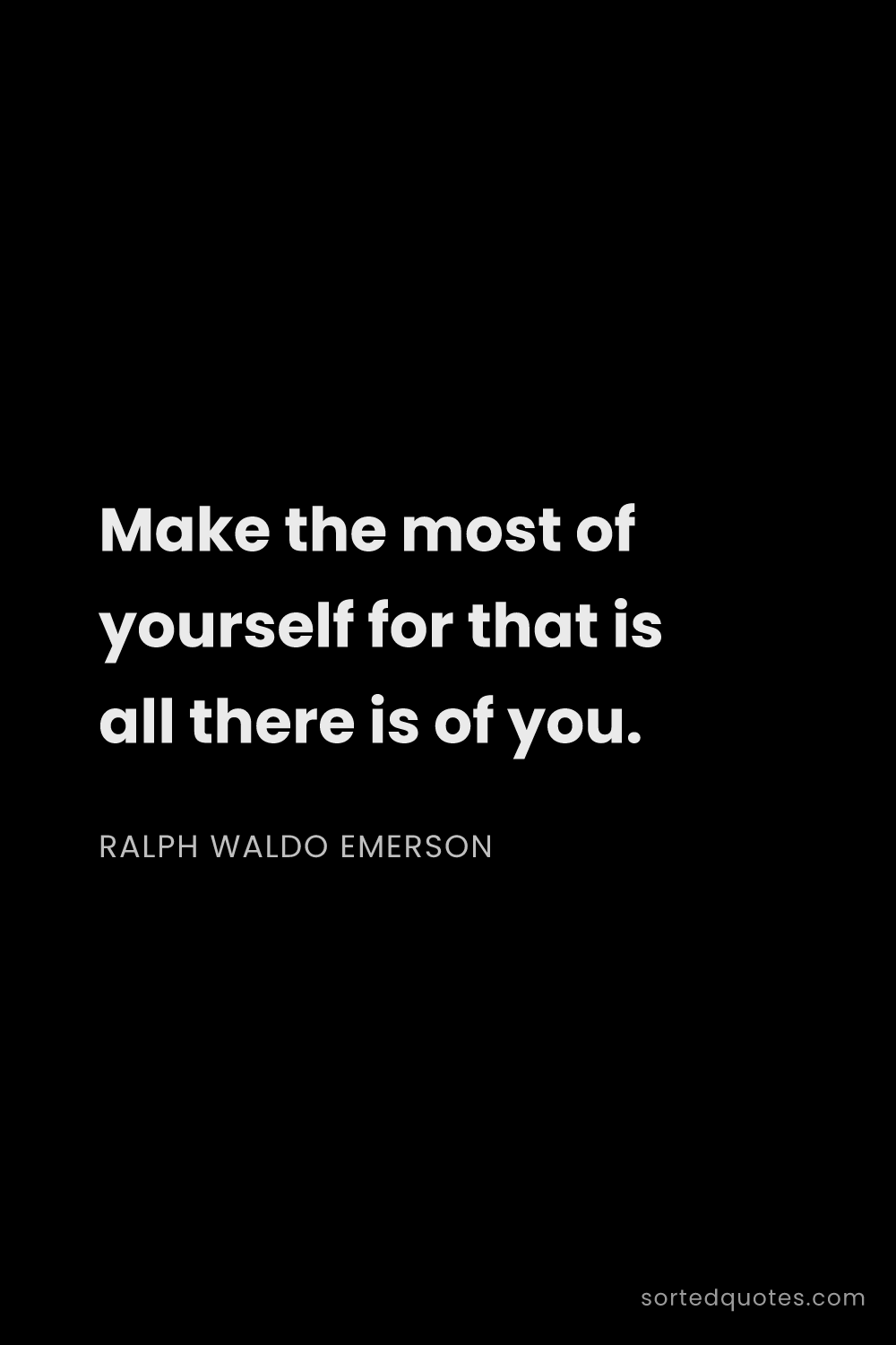 Quote by Ralph Waldo Emerson: "Make the most of yourself for that is all there is..."