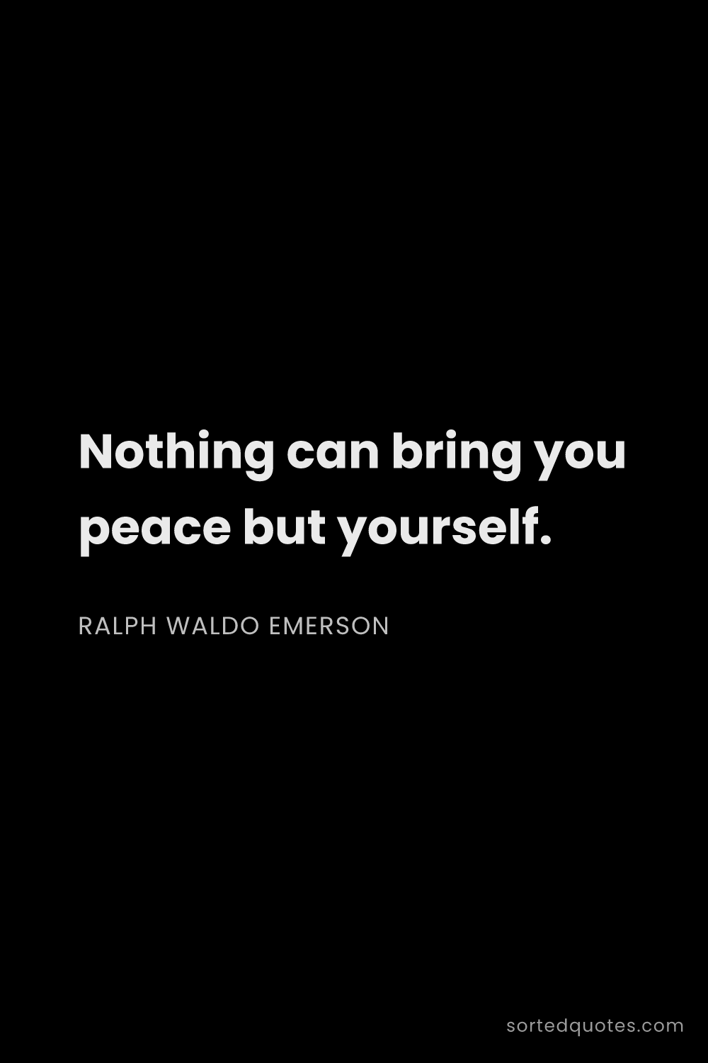 Quote by Ralph Waldo Emerson: "Nothing can bring you peace but yourself...."