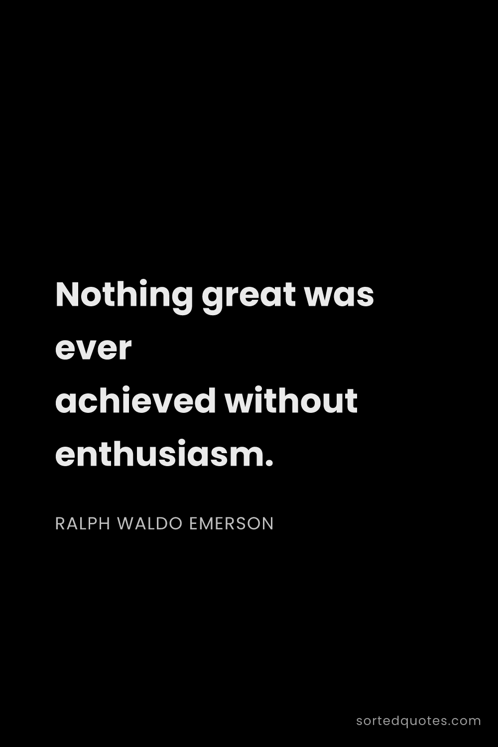 Quote by Ralph Waldo Emerson: "Nothing great was ever achieved without enthusiasm..."