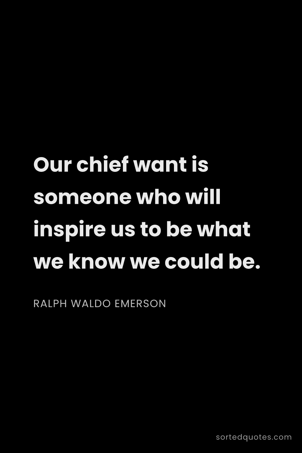 Quote by Ralph Waldo Emerson: "Our chief want is someone who will inspire us to b..."