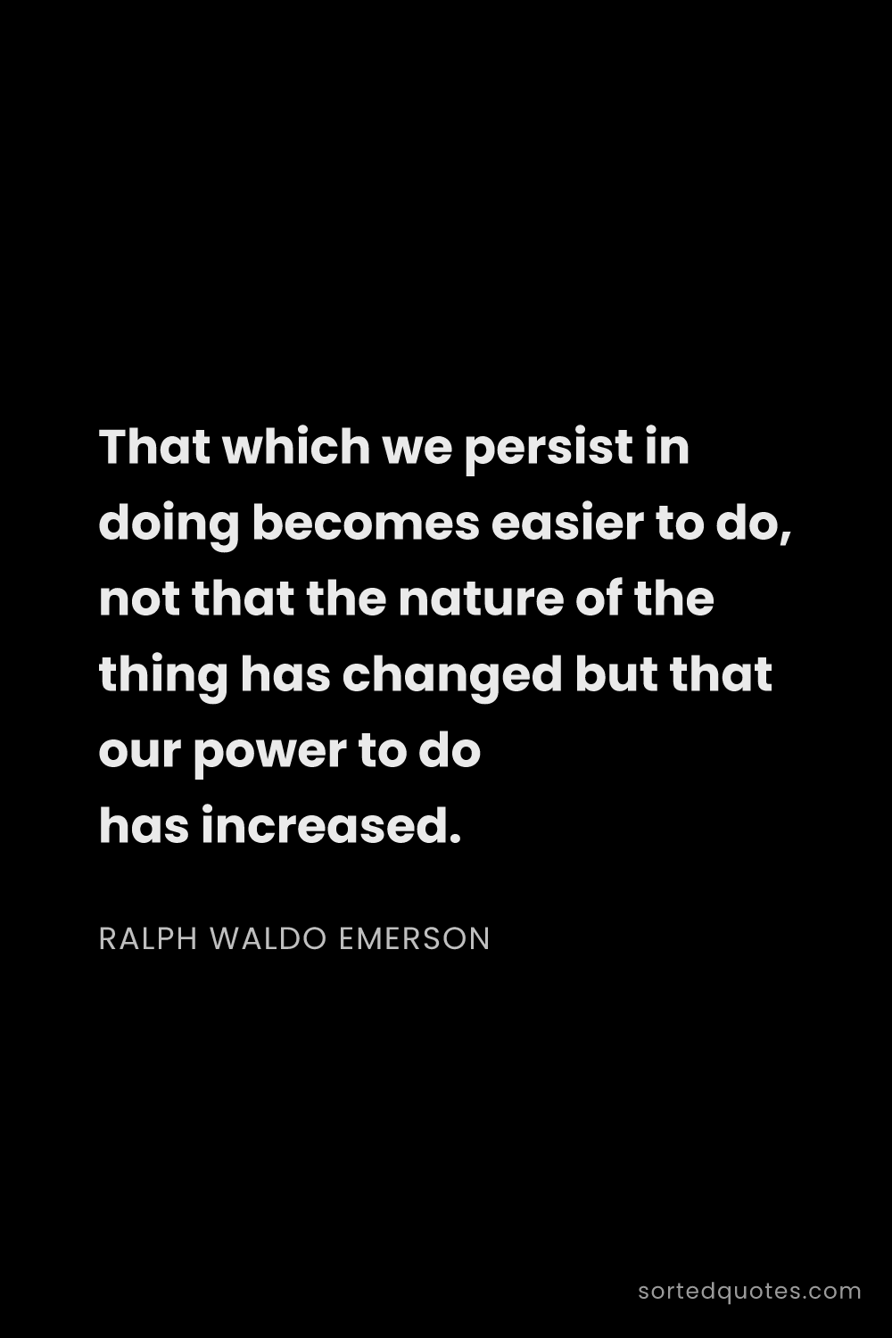 Quote by Ralph Waldo Emerson: "That which we persist in doing becomes easier to d..."