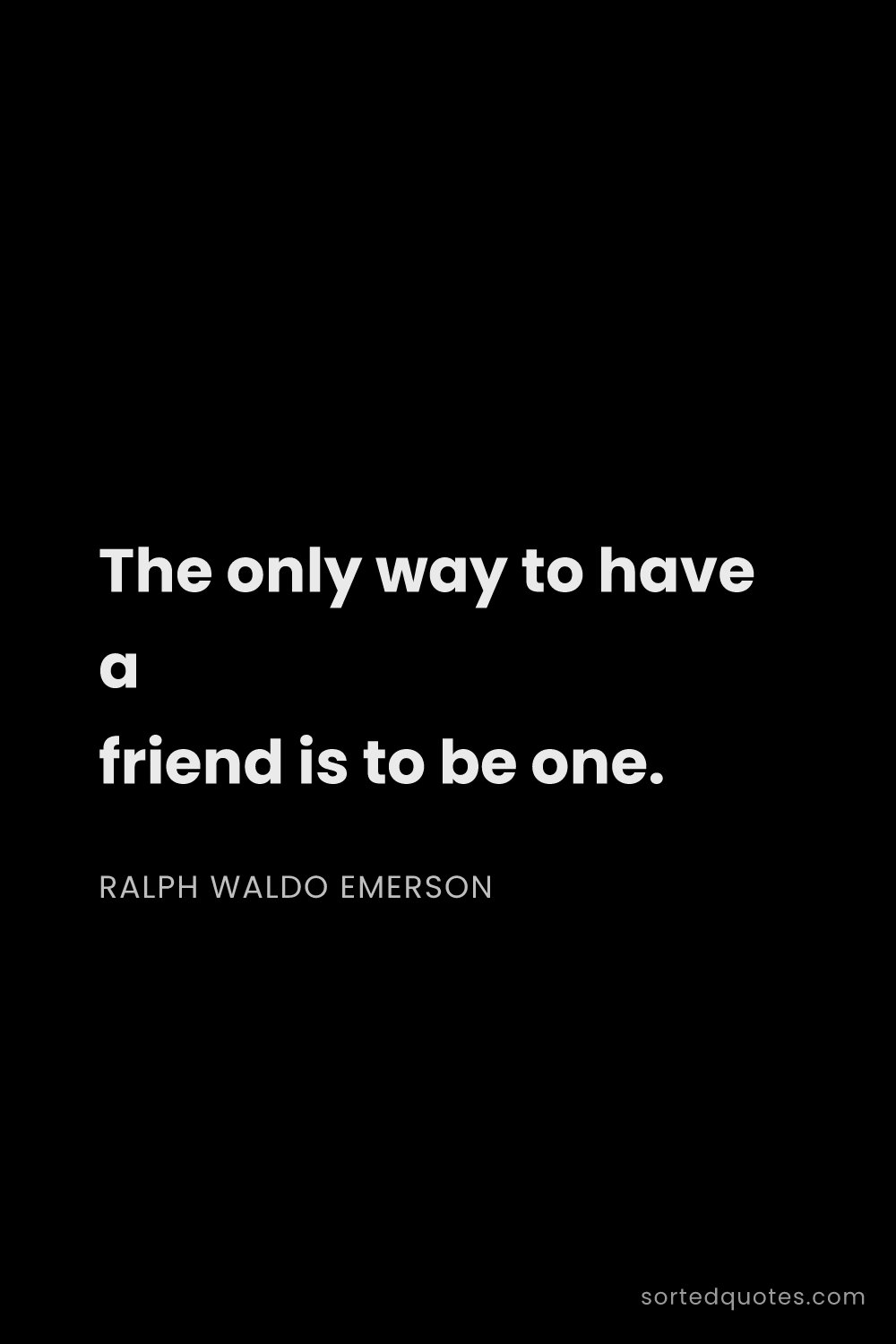 Quote by Ralph Waldo Emerson: "The only way to have a friend is to be one...."