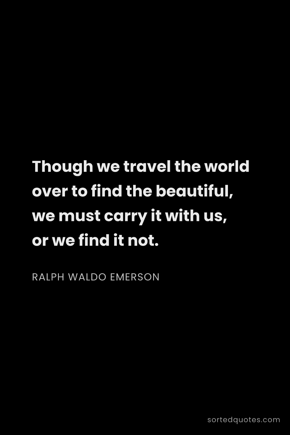 Quote by Ralph Waldo Emerson: "Though we travel the world over to find the beauti..."