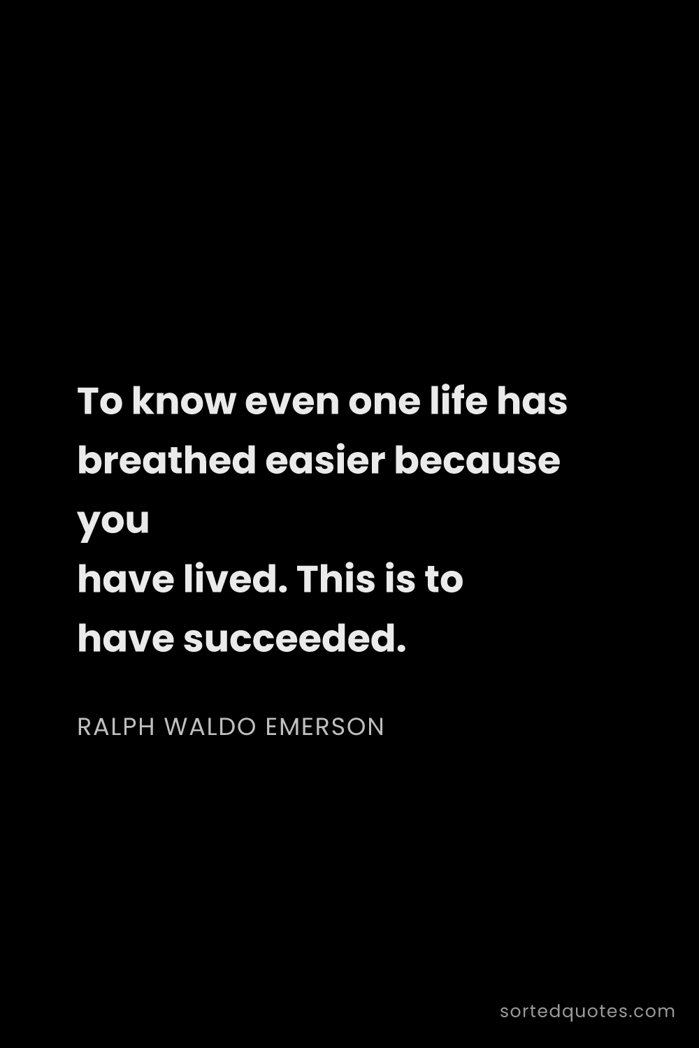 Quote by Ralph Waldo Emerson: "To know even one life has breathed easier because ..."